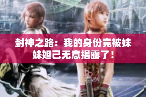 封神之路：我的身份竟被妹妹妲己无意揭露了！