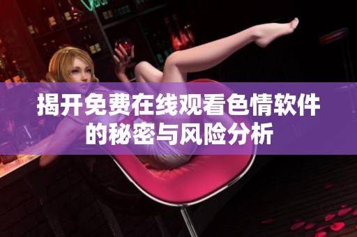 揭开免费在线观看色情软件的秘密与风险分析