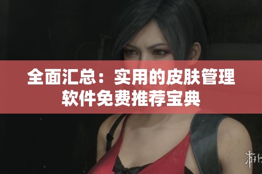 全面汇总：实用的皮肤管理软件免费推荐宝典