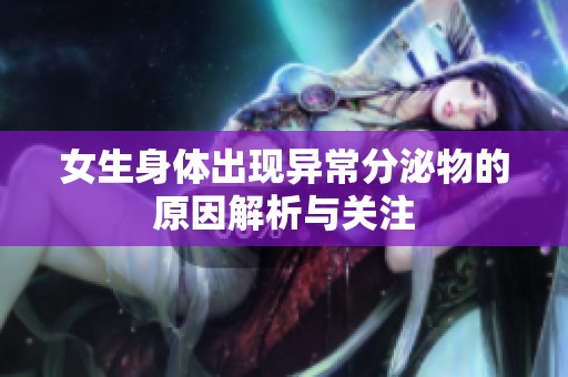 女生身体出现异常分泌物的原因解析与关注