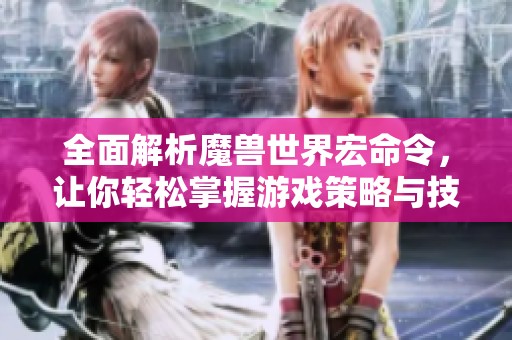 全面解析魔兽世界宏命令，让你轻松掌握游戏策略与技巧