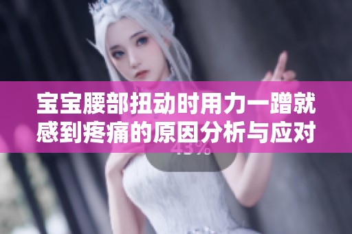 宝宝腰部扭动时用力一蹭就感到疼痛的原因分析与应对措施