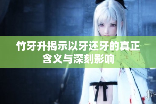 竹牙升揭示以牙还牙的真正含义与深刻影响