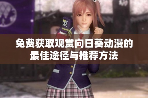 免费获取观赏向日葵动漫的最佳途径与推荐方法