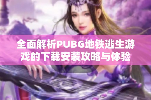 全面解析PUBG地铁逃生游戏的下载安装攻略与体验