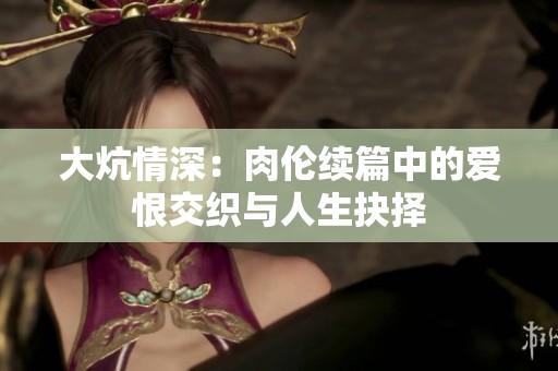 大炕情深：肉伦续篇中的爱恨交织与人生抉择