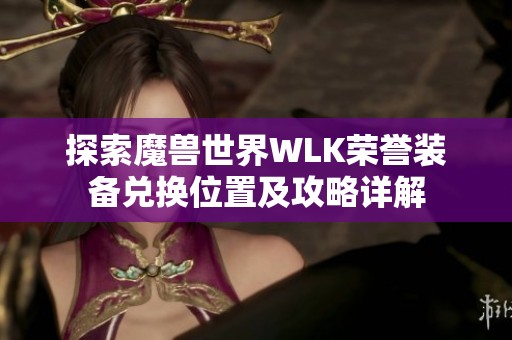 探索魔兽世界WLK荣誉装备兑换位置及攻略详解