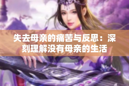 失去母亲的痛苦与反思：深刻理解没有母亲的生活