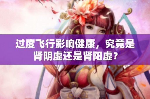 过度飞行影响健康，究竟是肾阴虚还是肾阳虚？