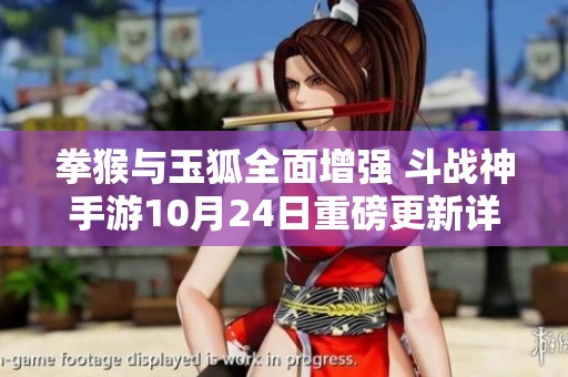 拳猴与玉狐全面增强 斗战神手游10月24日重磅更新详解