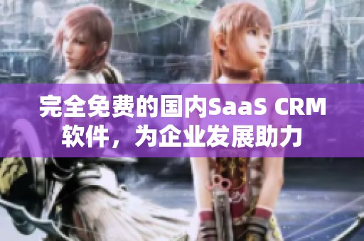 完全免费的国内SaaS CRM软件，为企业发展助力