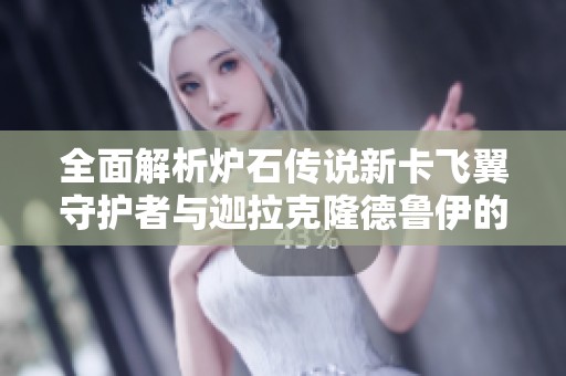 全面解析炉石传说新卡飞翼守护者与迦拉克隆德鲁伊的强大组合