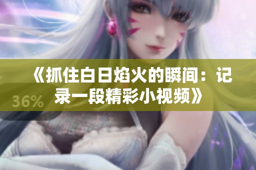 《抓住白日焰火的瞬间：记录一段精彩小视频》