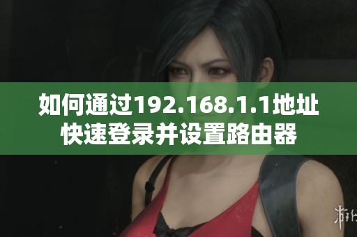 如何通过192.168.1.1地址快速登录并设置路由器