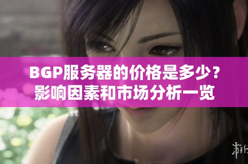 BGP服务器的价格是多少？影响因素和市场分析一览