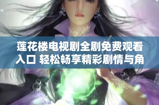莲花楼电视剧全剧免费观看入口 轻松畅享精彩剧情与角色发展
