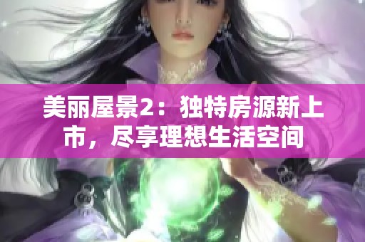 美丽屋景2：独特房源新上市，尽享理想生活空间