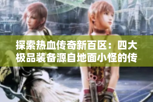探索热血传奇新百区：四大极品装备源自地面小怪的传奇故事