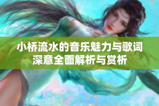 小桥流水的音乐魅力与歌词深意全面解析与赏析