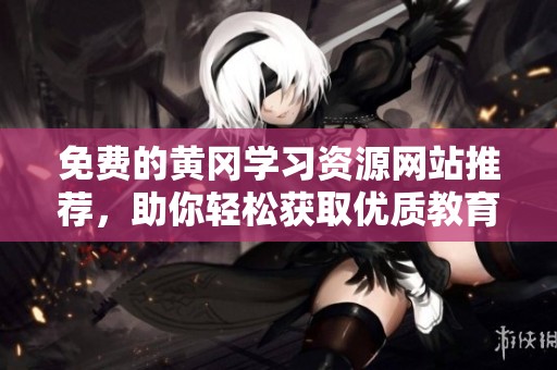 免费的黄冈学习资源网站推荐，助你轻松获取优质教育信息