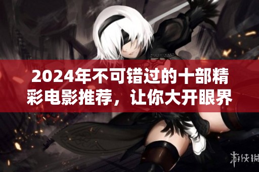 2024年不可错过的十部精彩电影推荐，让你大开眼界