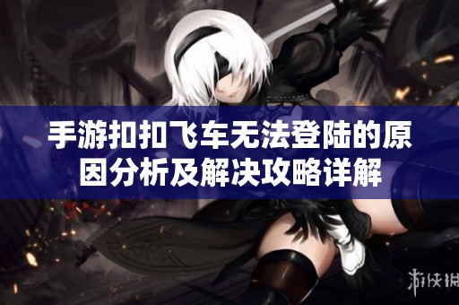 手游扣扣飞车无法登陆的原因分析及解决攻略详解
