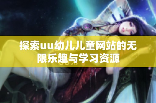 探索uu幼儿儿童网站的无限乐趣与学习资源