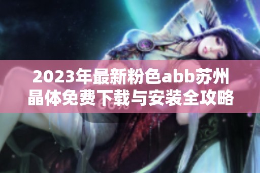 2023年最新粉色abb苏州晶体免费下载与安装全攻略分享