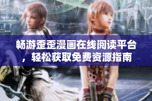 畅游歪歪漫画在线阅读平台，轻松获取免费资源指南