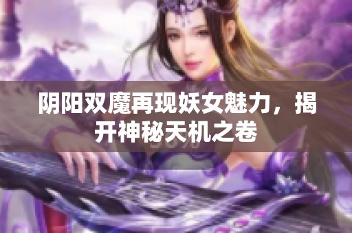 阴阳双魔再现妖女魅力，揭开神秘天机之卷