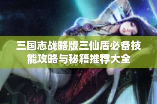 三国志战略版三仙盾必备技能攻略与秘籍推荐大全