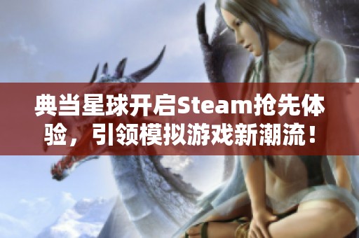 典当星球开启Steam抢先体验，引领模拟游戏新潮流！