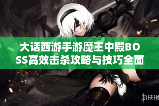 大话西游手游魔王中殿BOSS高效击杀攻略与技巧全面解析
