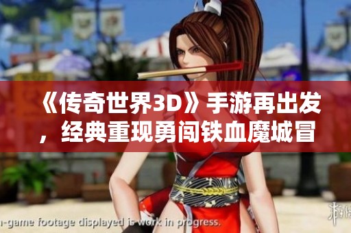 《传奇世界3D》手游再出发，经典重现勇闯铁血魔城冒险旅程！