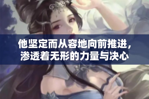 他坚定而从容地向前推进，渗透着无形的力量与决心