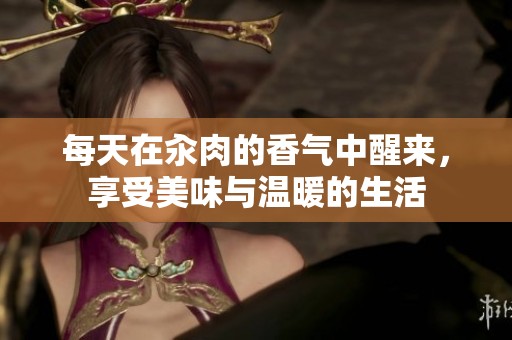 每天在汆肉的香气中醒来，享受美味与温暖的生活