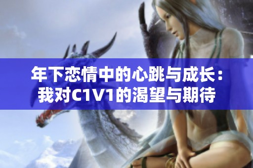 年下恋情中的心跳与成长：我对C1V1的渴望与期待
