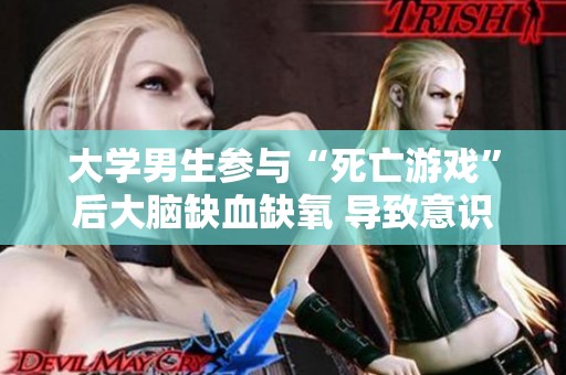 大学男生参与“死亡游戏”后大脑缺血缺氧 导致意识丧失的悲剧