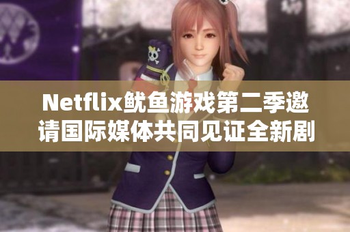 Netflix鱿鱼游戏第二季邀请国际媒体共同见证全新剧情揭晓