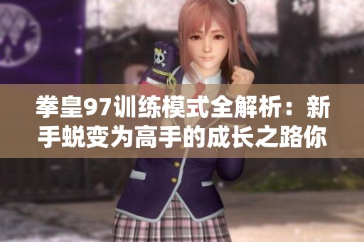 拳皇97训练模式全解析：新手蜕变为高手的成长之路你准备好迎接挑战了吗