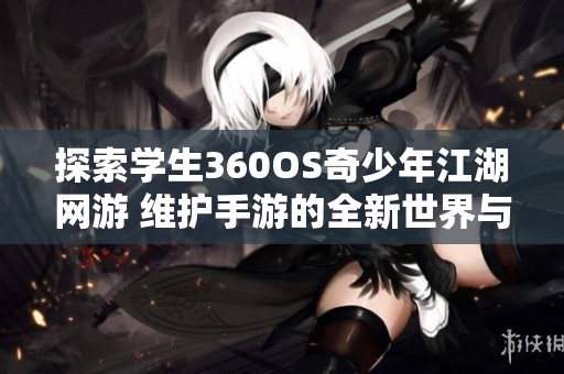 探索学生360OS奇少年江湖网游 维护手游的全新世界与乐趣