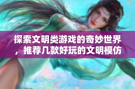 探索文明类游戏的奇妙世界，推荐几款好玩的文明模仿游戏