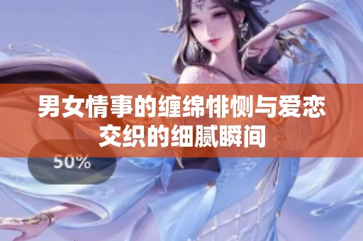 男女情事的缠绵悱恻与爱恋交织的细腻瞬间