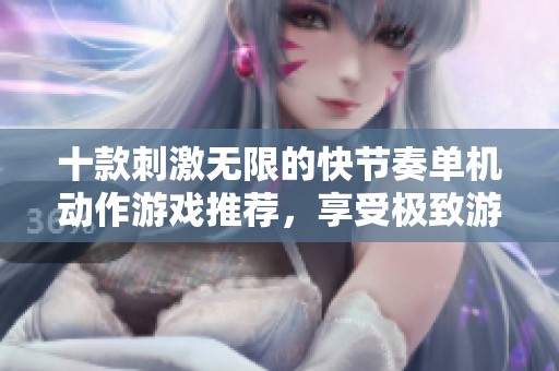 十款刺激无限的快节奏单机动作游戏推荐，享受极致游戏体验