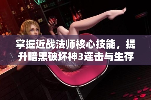 掌握近战法师核心技能，提升暗黑破坏神3连击与生存能力的全面攻略