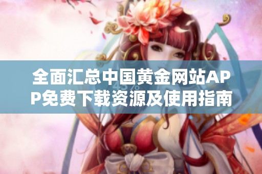 全面汇总中国黄金网站APP免费下载资源及使用指南