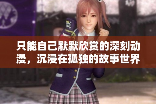 只能自己默默欣赏的深刻动漫，沉浸在孤独的故事世界里