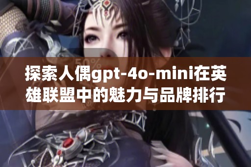 探索人偶gpt-4o-mini在英雄联盟中的魅力与品牌排行榜分析