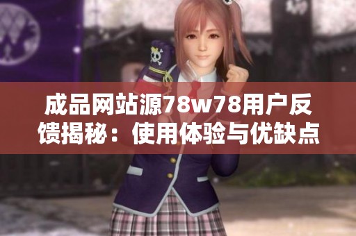 成品网站源78w78用户反馈揭秘：使用体验与优缺点分析