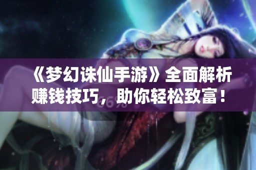 《梦幻诛仙手游》全面解析赚钱技巧，助你轻松致富！